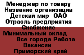 Менеджер по товару › Название организации ­ Детский мир, ОАО › Отрасль предприятия ­ Снабжение › Минимальный оклад ­ 22 000 - Все города Работа » Вакансии   . Приморский край,Партизанск г.